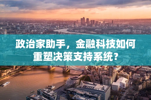 政治家助手，金融科技如何重塑决策支持系统？