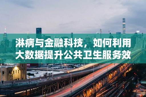 淋病与金融科技，如何利用大数据提升公共卫生服务效率？