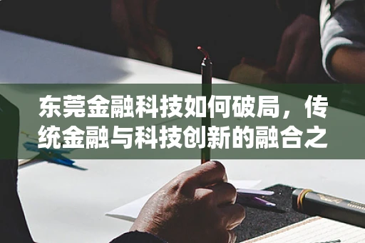 东莞金融科技如何破局，传统金融与科技创新的融合之路
