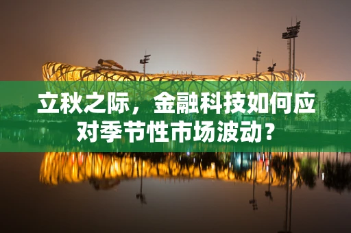 立秋之际，金融科技如何应对季节性市场波动？