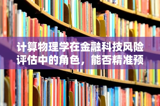 计算物理学在金融科技风险评估中的角色，能否精准预测市场波动？