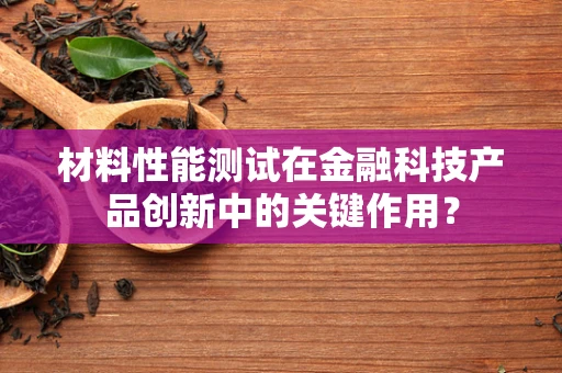 材料性能测试在金融科技产品创新中的关键作用？