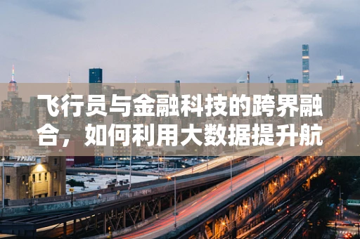 飞行员与金融科技的跨界融合，如何利用大数据提升航空安全？