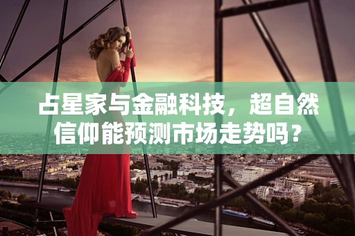 占星家与金融科技，超自然信仰能预测市场走势吗？