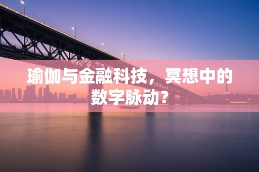 瑜伽与金融科技，冥想中的数字脉动？