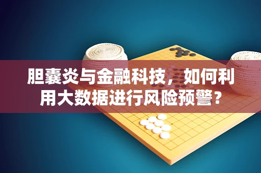 胆囊炎与金融科技，如何利用大数据进行风险预警？