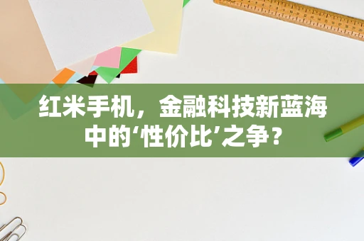 红米手机，金融科技新蓝海中的‘性价比’之争？