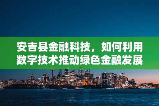 安吉县金融科技，如何利用数字技术推动绿色金融发展？