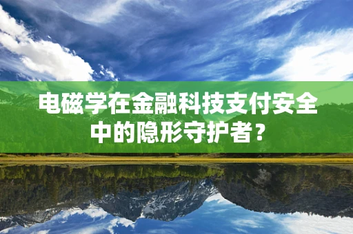 电磁学在金融科技支付安全中的隐形守护者？