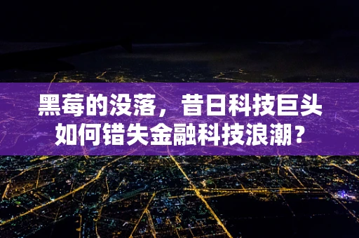 黑莓的没落，昔日科技巨头如何错失金融科技浪潮？