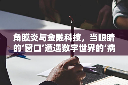 角膜炎与金融科技，当眼睛的‘窗口’遭遇数字世界的‘病毒’