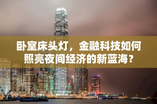 卧室床头灯，金融科技如何照亮夜间经济的新蓝海？