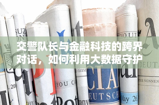 交警队长与金融科技的跨界对话，如何利用大数据守护交通安全？