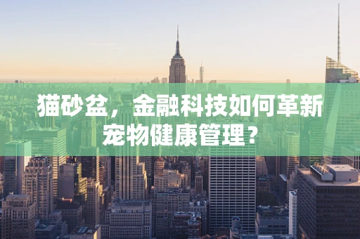 猫砂盆，金融科技如何革新宠物健康管理？