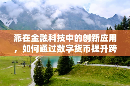 派在金融科技中的创新应用，如何通过数字货币提升跨境支付效率？