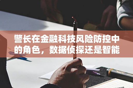 警长在金融科技风险防控中的角色，数据侦探还是智能守门人？