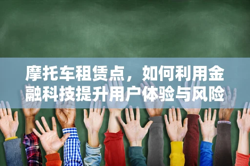 摩托车租赁点，如何利用金融科技提升用户体验与风险管理？