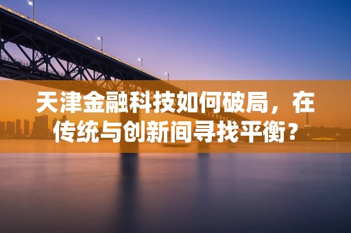 天津金融科技如何破局，在传统与创新间寻找平衡？