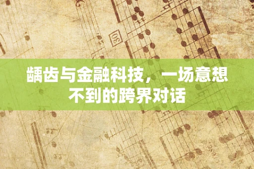 龋齿与金融科技，一场意想不到的跨界对话