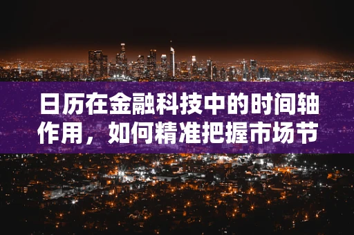 日历在金融科技中的时间轴作用，如何精准把握市场节奏？