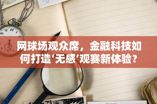 网球场观众席，金融科技如何打造‘无感’观赛新体验？