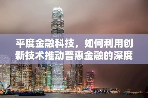 平度金融科技，如何利用创新技术推动普惠金融的深度发展？