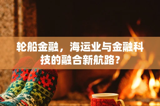 轮船金融，海运业与金融科技的融合新航路？