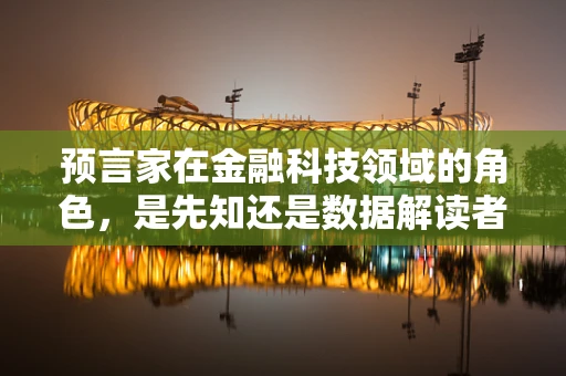 预言家在金融科技领域的角色，是先知还是数据解读者？
