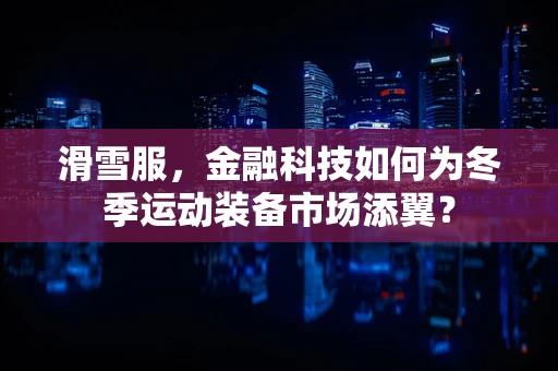 滑雪服，金融科技如何为冬季运动装备市场添翼？