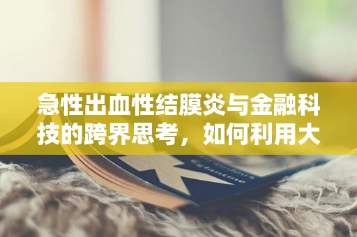 急性出血性结膜炎与金融科技的跨界思考，如何利用大数据预防公共卫生事件？