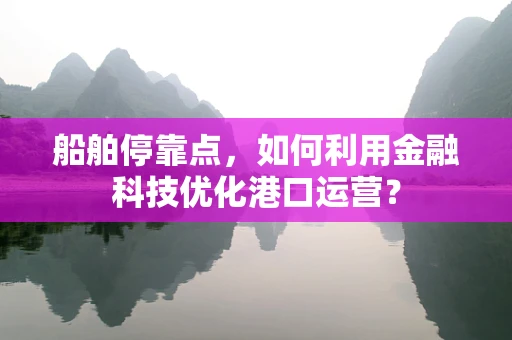 船舶停靠点，如何利用金融科技优化港口运营？