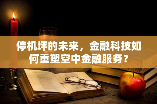 停机坪的未来，金融科技如何重塑空中金融服务？