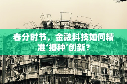 春分时节，金融科技如何精准‘播种’创新？