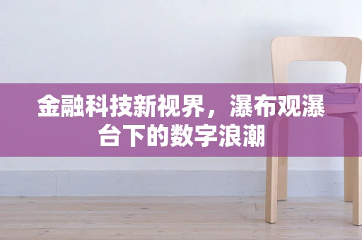 金融科技新视界，瀑布观瀑台下的数字浪潮