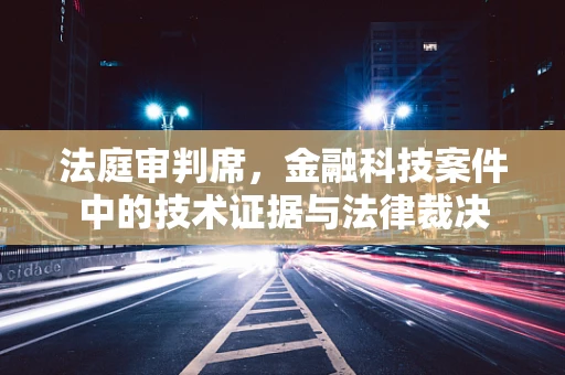 法庭审判席，金融科技案件中的技术证据与法律裁决