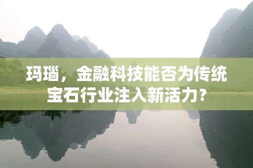 玛瑙，金融科技能否为传统宝石行业注入新活力？