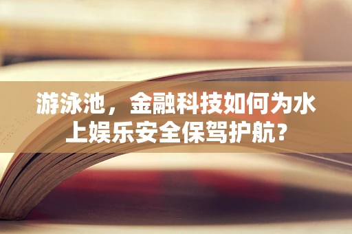 游泳池，金融科技如何为水上娱乐安全保驾护航？