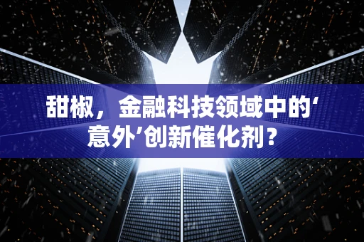 甜椒，金融科技领域中的‘意外’创新催化剂？