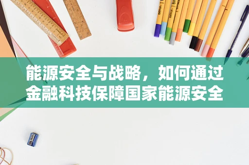 能源安全与战略，如何通过金融科技保障国家能源安全？