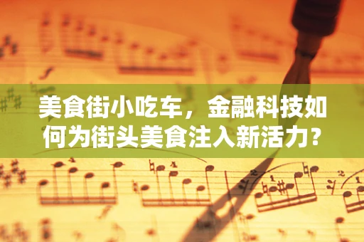 美食街小吃车，金融科技如何为街头美食注入新活力？