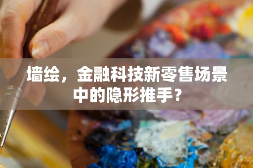墙绘，金融科技新零售场景中的隐形推手？