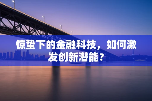 惊蛰下的金融科技，如何激发创新潜能？