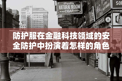 防护服在金融科技领域的安全防护中扮演着怎样的角色？