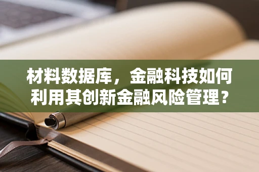 材料数据库，金融科技如何利用其创新金融风险管理？