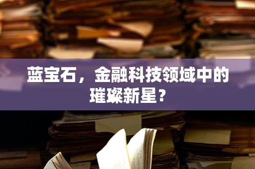 蓝宝石，金融科技领域中的璀璨新星？
