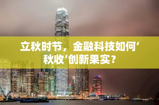 立秋时节，金融科技如何‘秋收’创新果实？