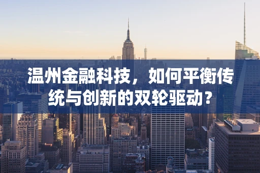 温州金融科技，如何平衡传统与创新的双轮驱动？
