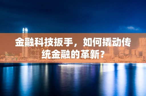 金融科技扳手，如何撬动传统金融的革新？