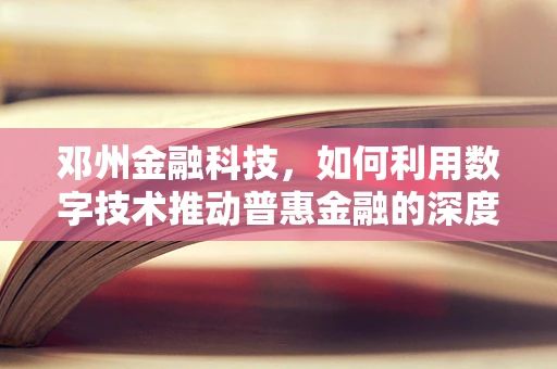 邓州金融科技，如何利用数字技术推动普惠金融的深度发展？