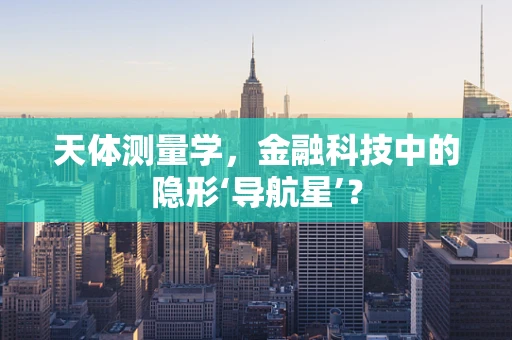 天体测量学，金融科技中的隐形‘导航星’？